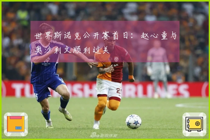 世界斯诺克公开赛首日：赵心童与奥沙利文顺利过关