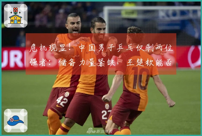危机现显！中国男子乒乓仅剩两位强者：储备力量紧缺，王楚钦能否力挽狂澜？