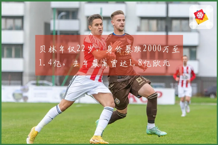 贝林年仅22岁，身价暴跌2000万至1.4亿，去年最高曾达1.8亿欧元