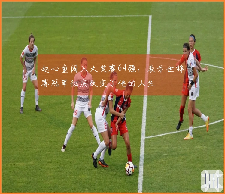 赵心童闯入大奖赛64强，表示世锦赛冠军彻底改变了他的人生