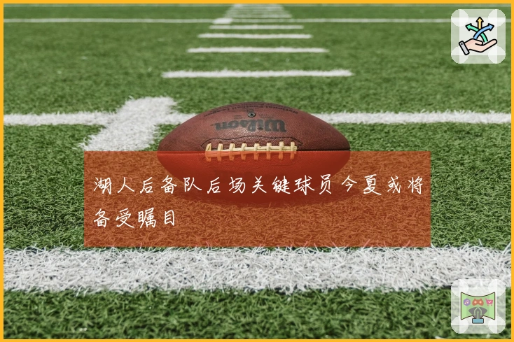 湖人后备队后场关键球员今夏或将备受瞩目