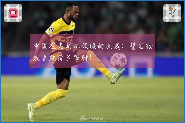 中国在光刻机领域的决战：誓言彻底击败荷兰掣肘！