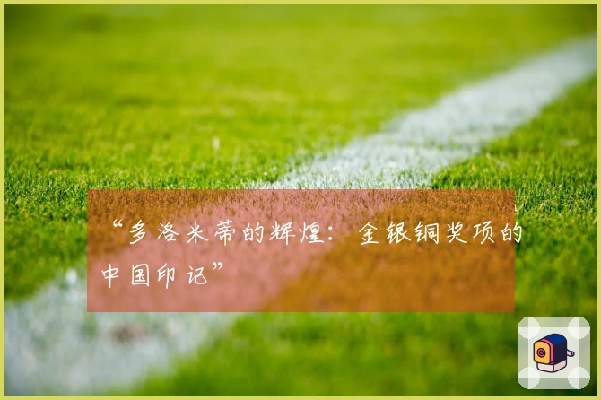 “多洛米蒂的辉煌：金银铜奖项的中国印记”