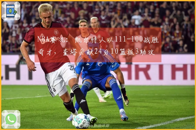 NBA赛况：凯尔特人以111-100战胜奇才，奎塔贡献24分10篮板3助攻