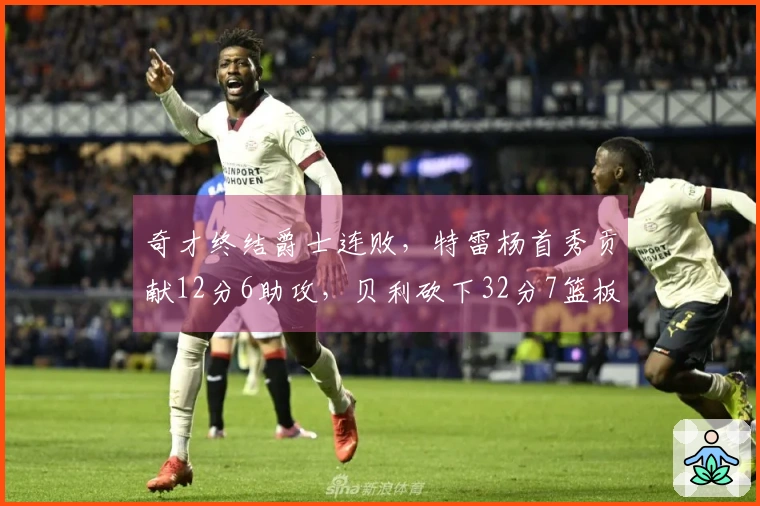 奇才终结爵士连败，特雷杨首秀贡献12分6助攻，贝利砍下32分7篮板三分表现出色