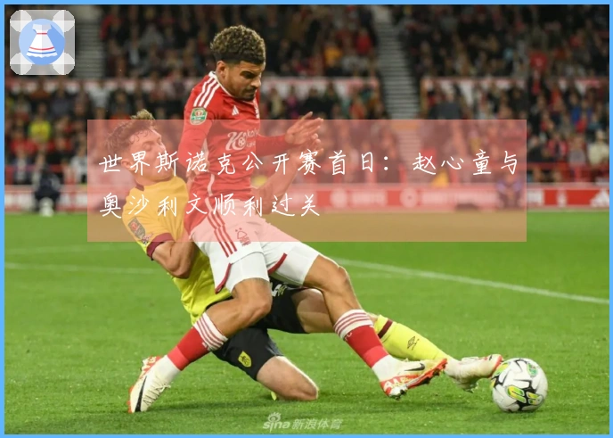 世界斯诺克公开赛首日：赵心童与奥沙利文顺利过关