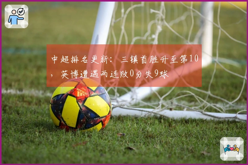 中超排名更新：三镇首胜升至第10，英博遭遇两连败0分失9球