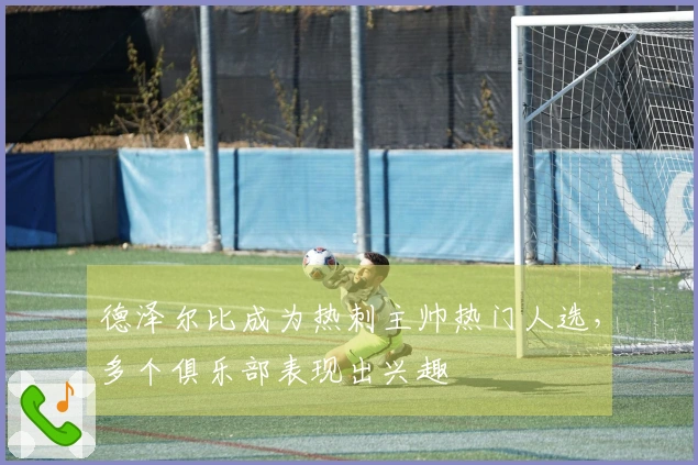 德泽尔比成为热刺主帅热门人选，多个俱乐部表现出兴趣